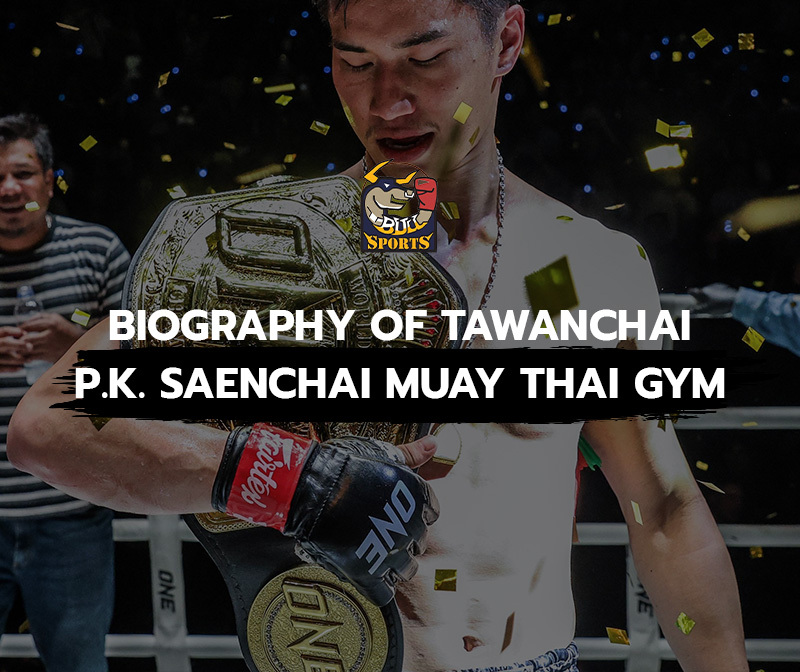 Biography of Tawanchai P.K. Saenchai Muay Thai Gym